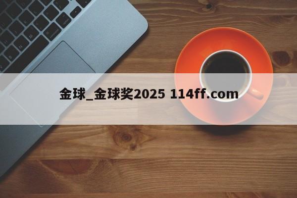 金球_金球奖2025 114ff.com 