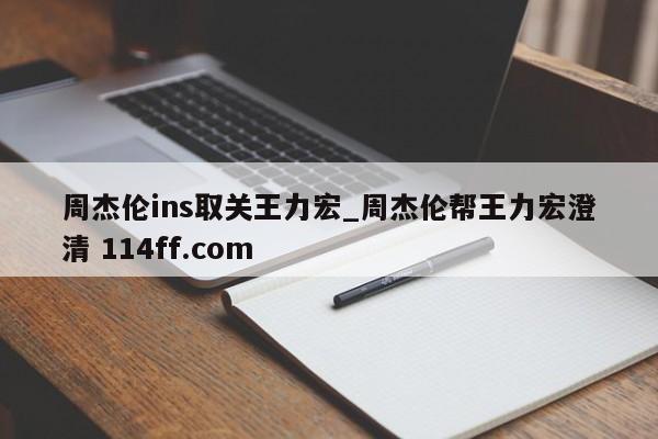 周杰伦ins取关王力宏_周杰伦帮王力宏澄清 114ff.com 