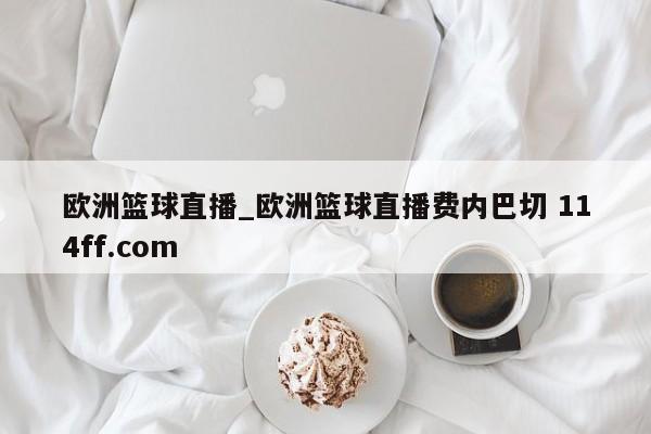 欧洲篮球直播_欧洲篮球直播费内巴切 114ff.com 