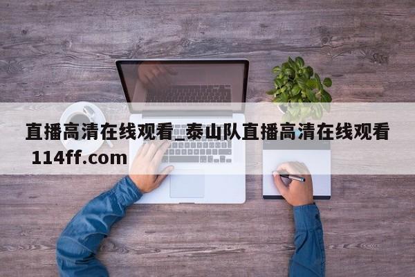 直播高清在线观看_泰山队直播高清在线观看 114ff.com 