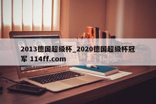 2013德国超级杯_2020德国超级杯冠军 114ff.com 