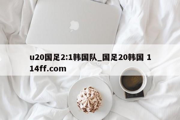 u20国足2:1韩国队_国足20韩国 114ff.com 