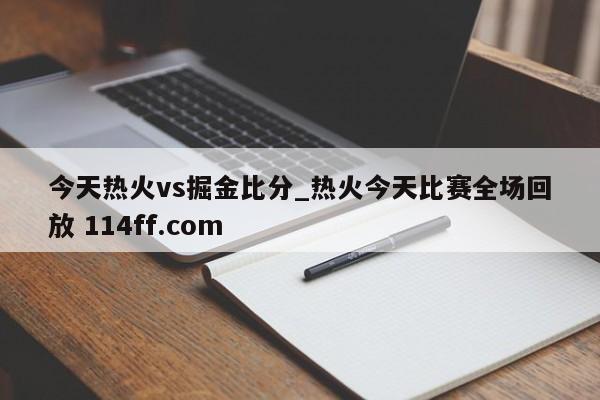 今天热火vs掘金比分_热火今天比赛全场回放 114ff.com 