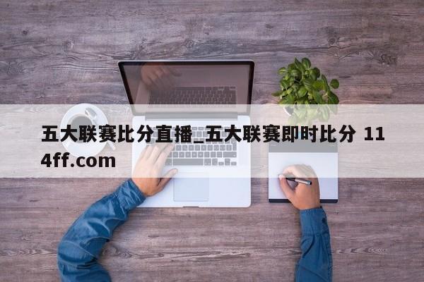 五大联赛比分直播_五大联赛即时比分 114ff.com 