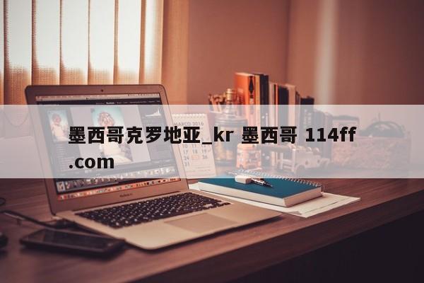 墨西哥克罗地亚_kr 墨西哥 114ff.com 