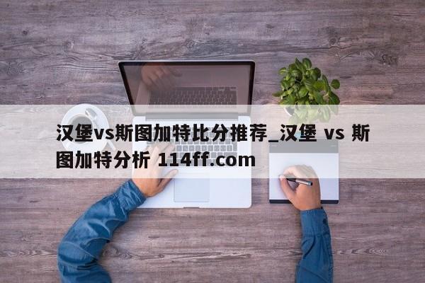 汉堡vs斯图加特比分推荐_汉堡 vs 斯图加特分析 114ff.com 