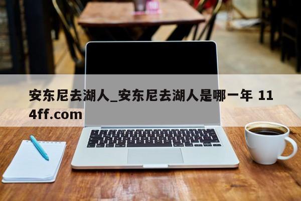 安东尼去湖人_安东尼去湖人是哪一年 114ff.com 