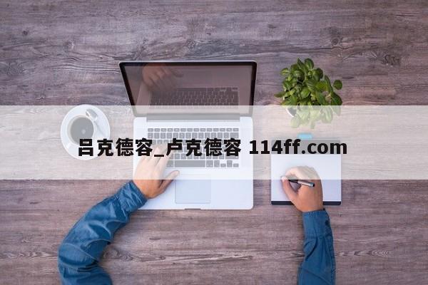 吕克德容_卢克德容 114ff.com 