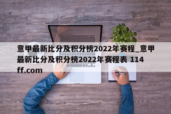 意甲最新比分及积分榜2022年赛程_意甲最新比分及积分榜2022年赛程表 114ff.com 