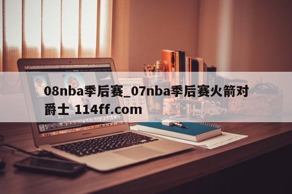 08nba季后赛_07nba季后赛火箭对爵士 114ff.com 