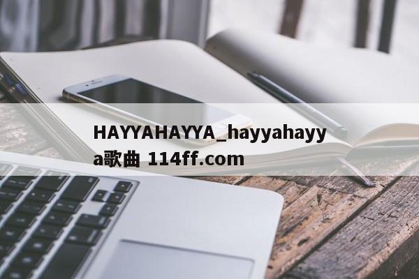 HAYYAHAYYA_hayyahayya歌曲 114ff.com 