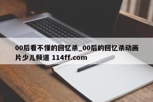 00后看不懂的回忆杀_00后的回忆杀动画片少儿频道 114ff.com 
