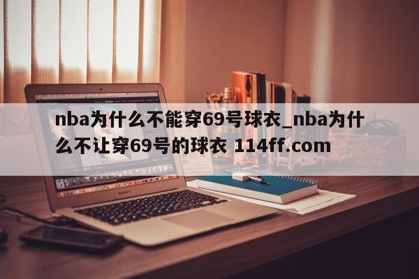nba为什么不能穿69号球衣_nba为什么不让穿69号的球衣 114ff.com 