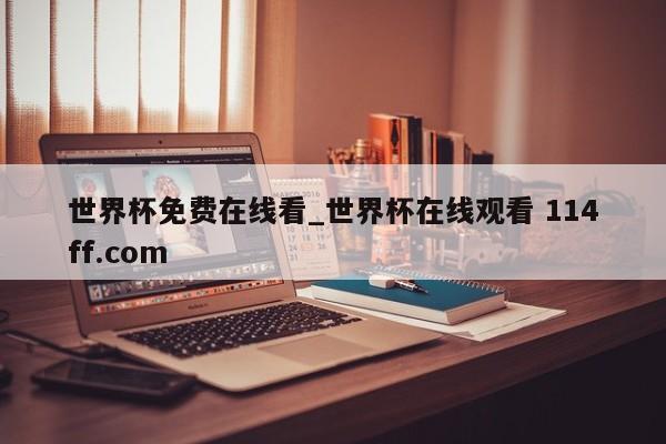 世界杯免费在线看_世界杯在线观看 114ff.com 
