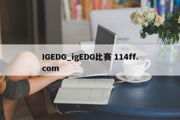 IGEDG_igEDG比赛 114ff.com 