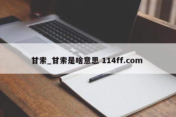 甘索_甘索是啥意思 114ff.com 
