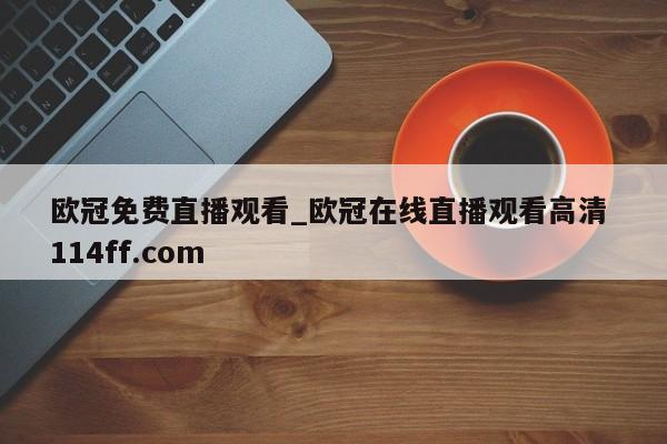 欧冠免费直播观看_欧冠在线直播观看高清 114ff.com 
