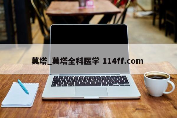 莫塔_莫塔全科医学 114ff.com 