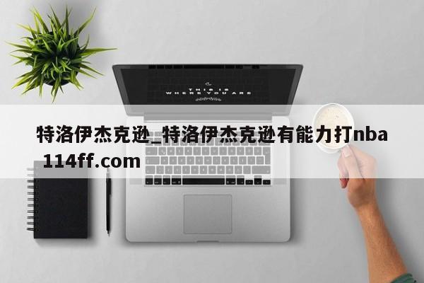 特洛伊杰克逊_特洛伊杰克逊有能力打nba 114ff.com 