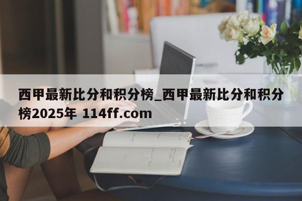 西甲最新比分和积分榜_西甲最新比分和积分榜2025年 114ff.com 
