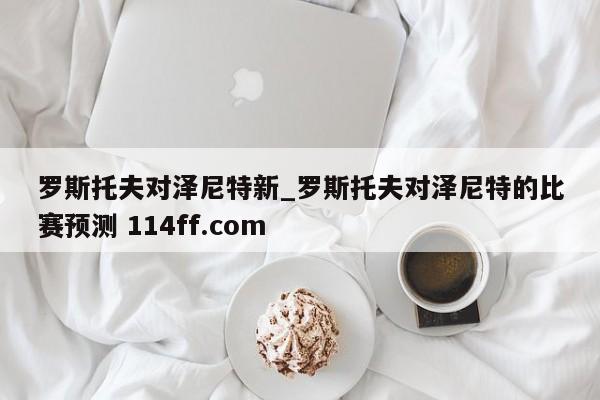 罗斯托夫对泽尼特新_罗斯托夫对泽尼特的比赛预测 114ff.com 