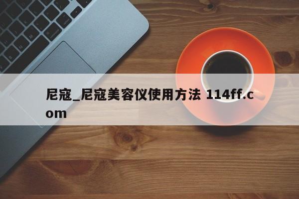 尼寇_尼寇美容仪使用方法 114ff.com 