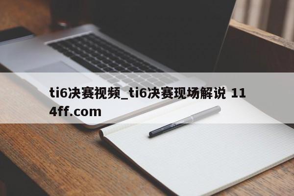 ti6决赛视频_ti6决赛现场解说 114ff.com 