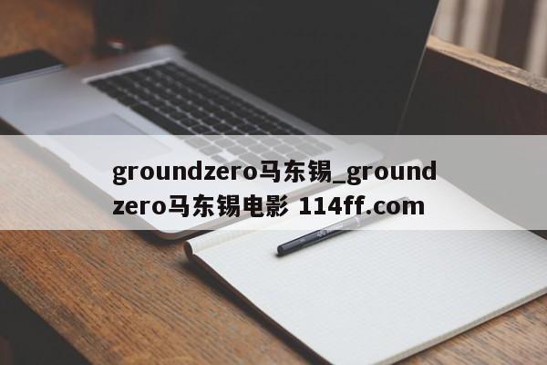 groundzero马东锡_groundzero马东锡电影 114ff.com 