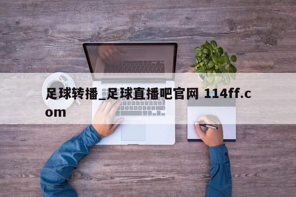 足球转播_足球直播吧官网 114ff.com 