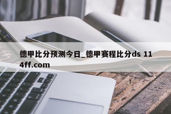 德甲比分预测今日_德甲赛程比分ds 114ff.com 