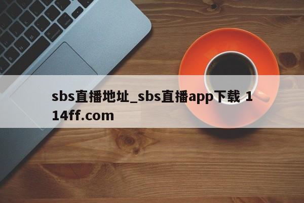 sbs直播地址_sbs直播app下载 114ff.com 