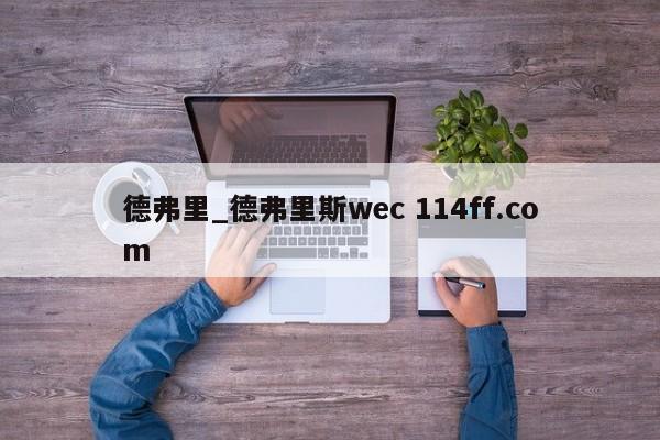 德弗里_德弗里斯wec 114ff.com 