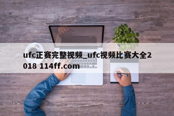 ufc正赛完整视频_ufc视频比赛大全2018 114ff.com 