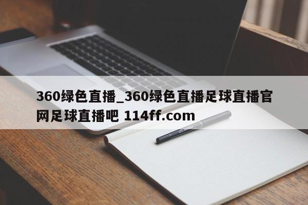360绿色直播_360绿色直播足球直播官网足球直播吧 114ff.com 