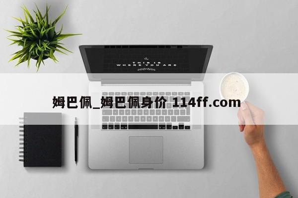 姆巴佩_姆巴佩身价 114ff.com 
