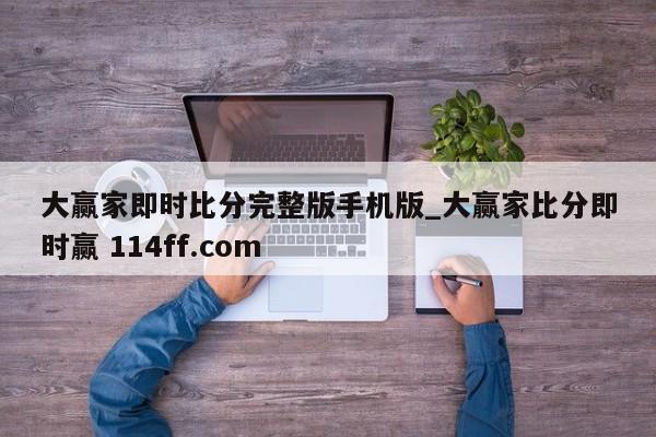 大赢家即时比分完整版手机版_大赢家比分即时赢 114ff.com 