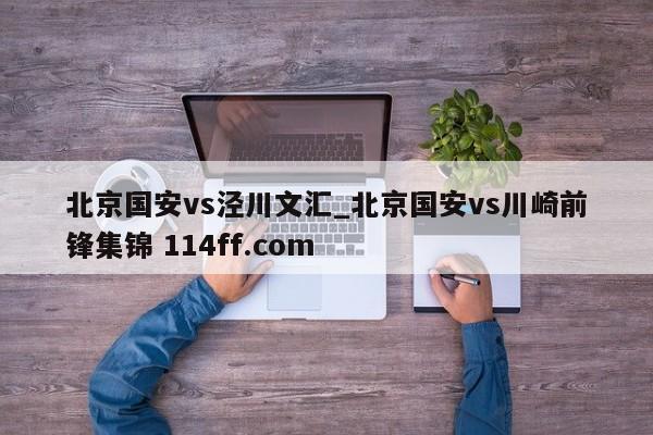 北京国安vs泾川文汇_北京国安vs川崎前锋集锦 114ff.com 