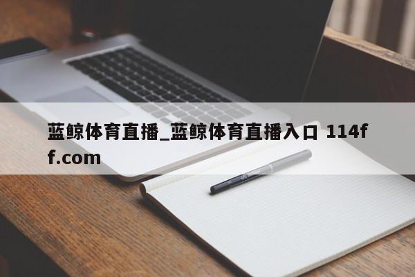 蓝鲸体育直播_蓝鲸体育直播入口 114ff.com 