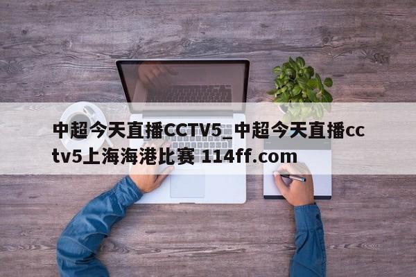 中超今天直播CCTV5_中超今天直播cctv5上海海港比赛 114ff.com 