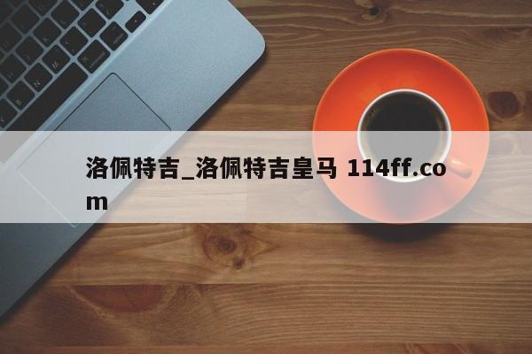 洛佩特吉_洛佩特吉皇马 114ff.com 