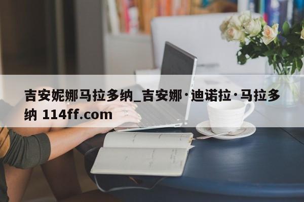 吉安妮娜马拉多纳_吉安娜·迪诺拉·马拉多纳 114ff.com 