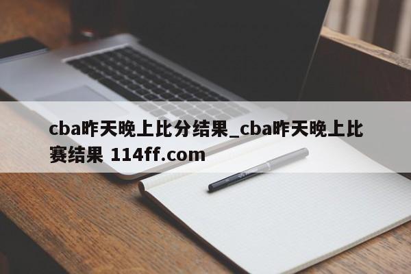 cba昨天晚上比分结果_cba昨天晚上比赛结果 114ff.com 