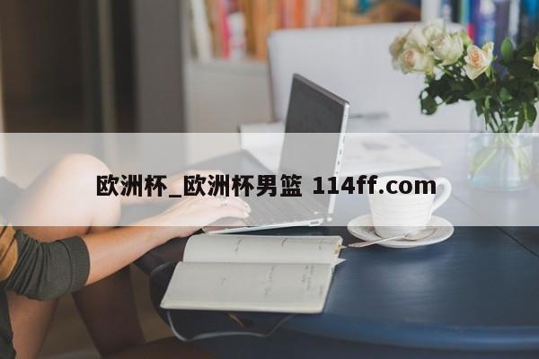 欧洲杯_欧洲杯男篮 114ff.com 