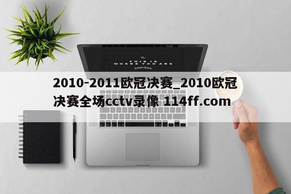 2010-2011欧冠决赛_2010欧冠决赛全场cctv录像 114ff.com 