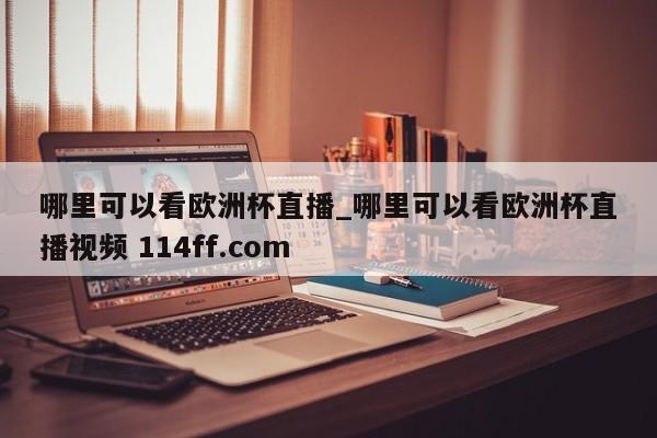 哪里可以看欧洲杯直播_哪里可以看欧洲杯直播视频 114ff.com 