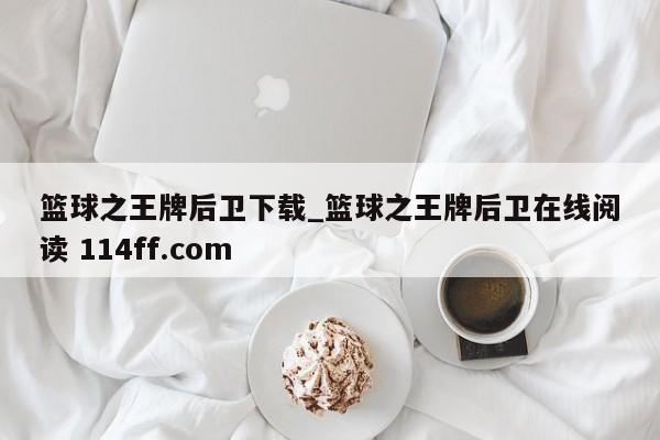 篮球之王牌后卫下载_篮球之王牌后卫在线阅读 114ff.com 