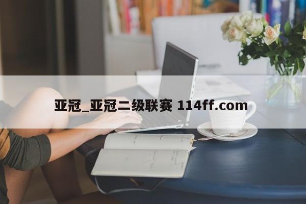 亚冠_亚冠二级联赛 114ff.com 