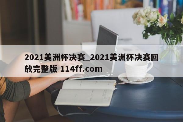 2021美洲杯决赛_2021美洲杯决赛回放完整版 114ff.com 