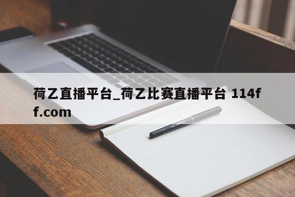 荷乙直播平台_荷乙比赛直播平台 114ff.com 