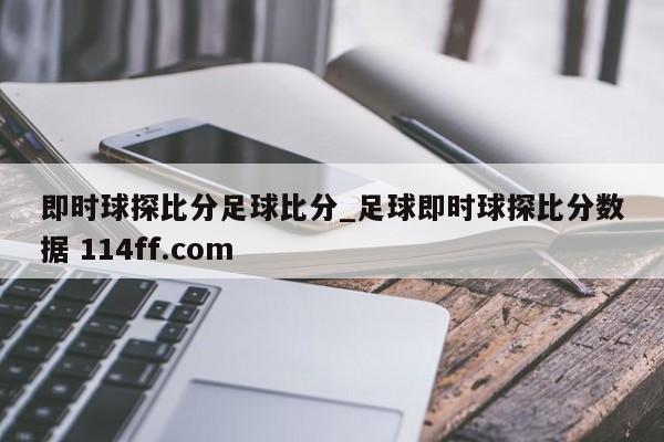 即时球探比分足球比分_足球即时球探比分数据 114ff.com 